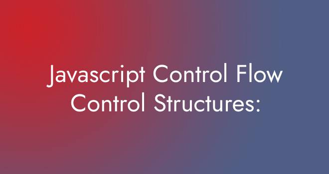 Javascript Control Flow Control Structures