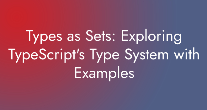 Types as Sets: Exploring TypeScript's Type System with Examples