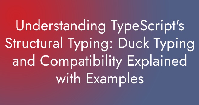 Understanding TypeScript's Structural Typing: Duck Typing and Compatibility Explained with Examples