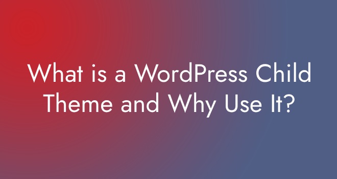 What is a WordPress Child Theme and Why Use It?