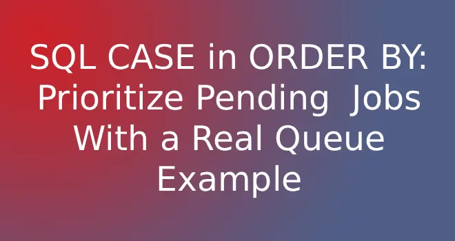 SQL CASE in ORDER BY: Prioritize Pending Jobs With a Real Queue Example