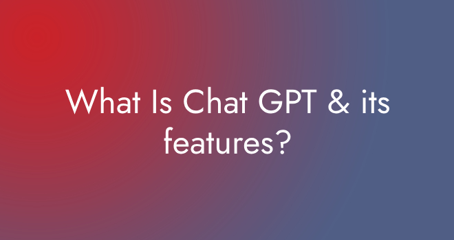 What Is Chat GPT & its features?