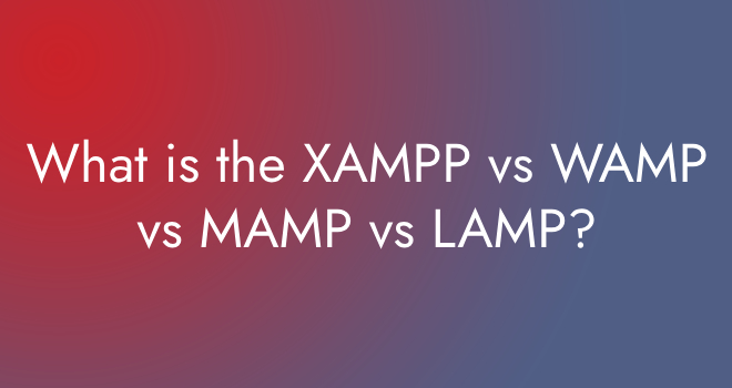 What is the XAMPP vs WAMP vs MAMP vs LAMP?