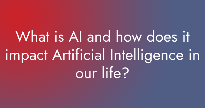 What is AI and how does it impact Artificial Intelligence in our life?