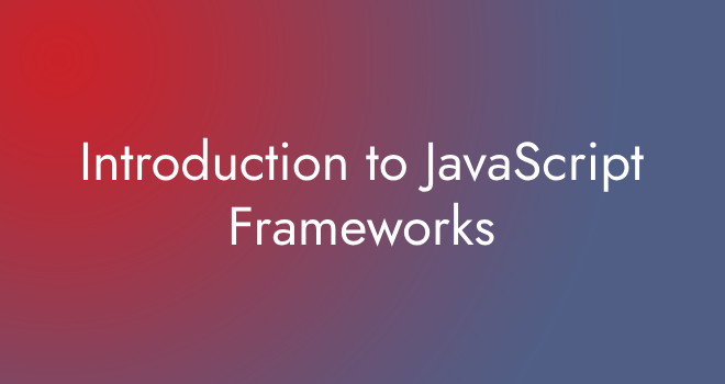 Introduction to JavaScript Frameworks