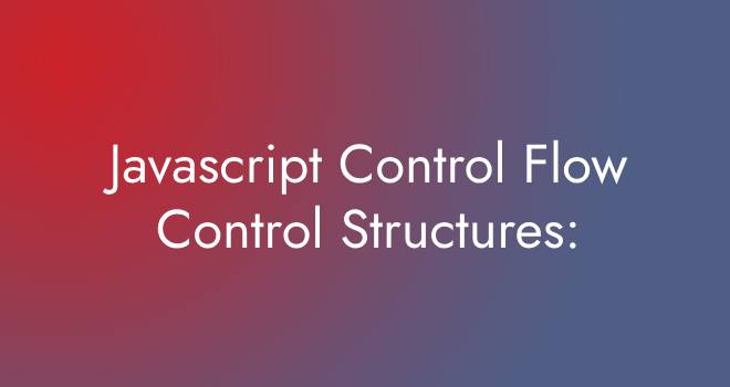 Javascript Control Flow Control Structures: