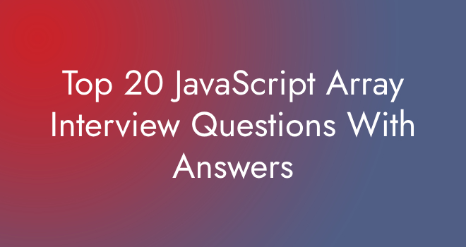 Top 20 JavaScript Array Interview Questions With Answers