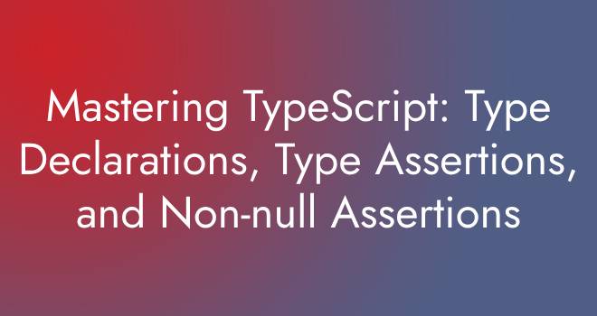 Mastering TypeScript: Type Declarations, Type Assertions, and Non-null Assertions