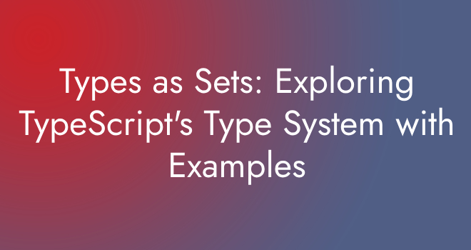 Types as Sets: Exploring TypeScript’s Type System with Examples