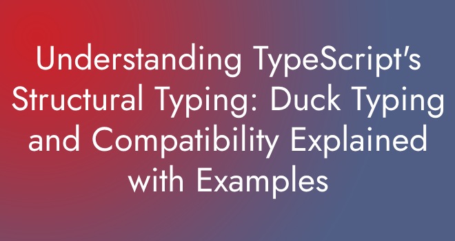 Understanding TypeScript’s Structural Typing: Duck Typing and Compatibility Explained with Examples