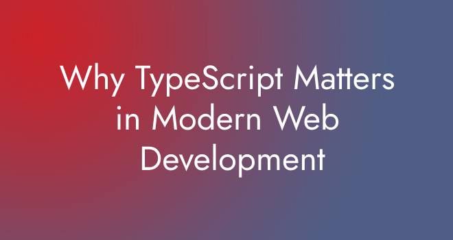 Why TypeScript Matters in Modern Web Development