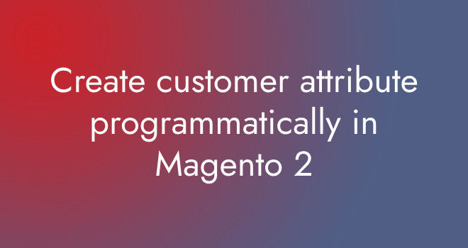Create customer attribute programmatically in Magento 2