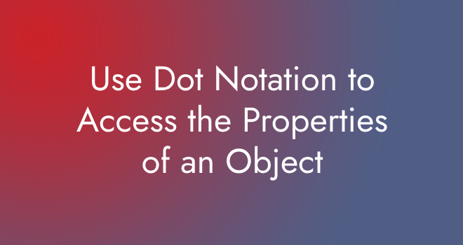 Use Dot Notation to Access the Properties of an Object